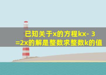 已知关于x的方程kx- 3=2x的解是整数求整数k的值